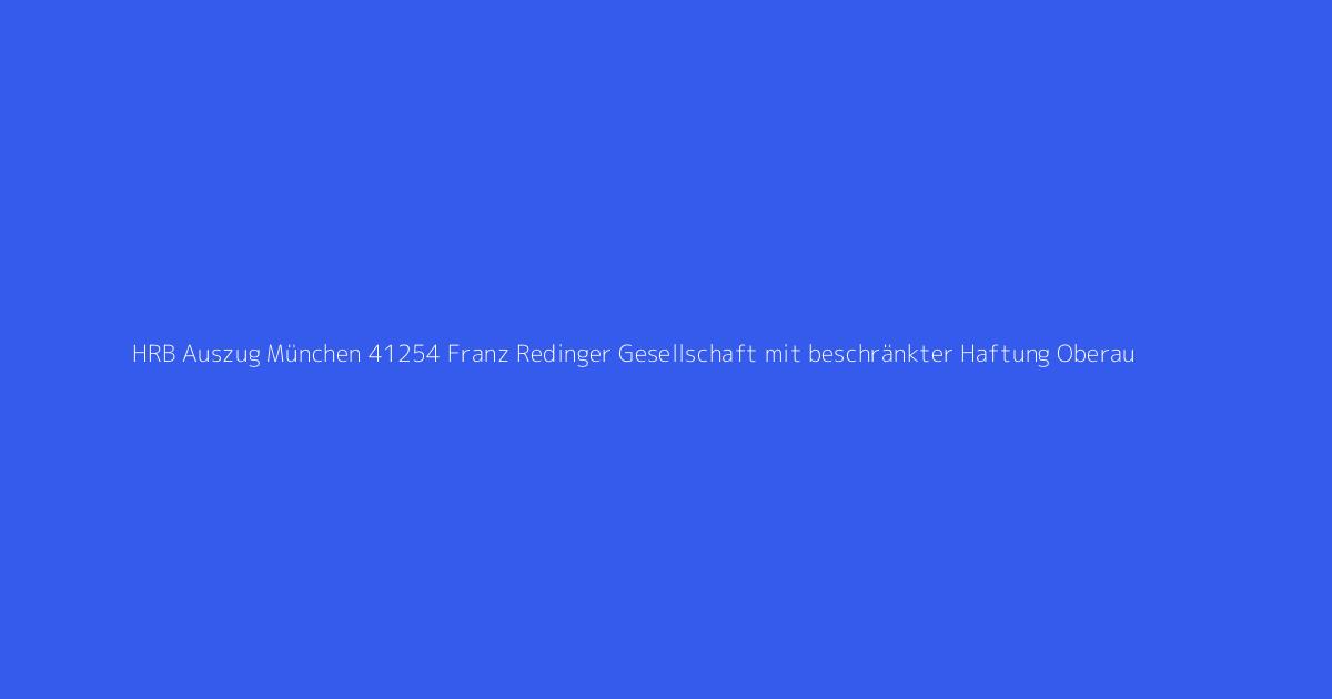 HRB Auszug München 41254 Franz Redinger Gesellschaft mit beschränkter Haftung Oberau